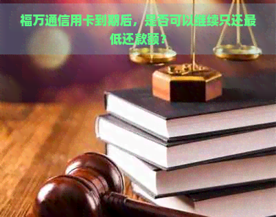 福万通信用卡到期后，是否可以继续只还更低还款额？