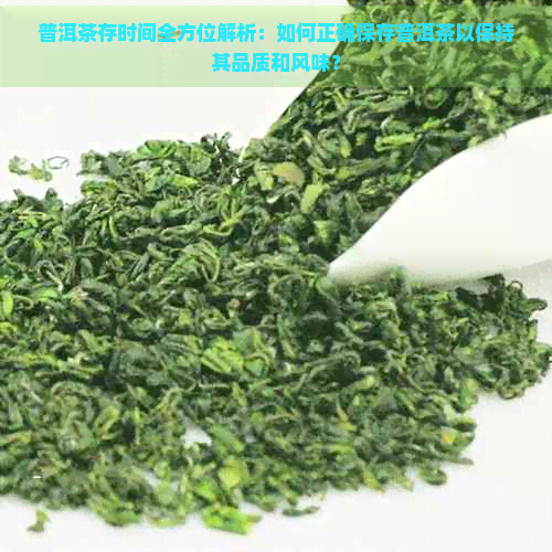 普洱茶存时间全方位解析：如何正确保存普洱茶以保持其品质和风味？