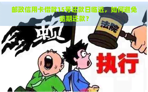 邮政信用卡借款15号还款日临近，如何避免逾期还款？