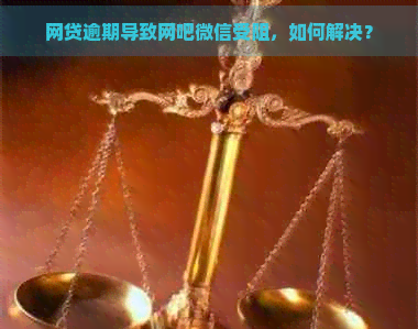 网贷逾期导致网吧微信受阻，如何解决？