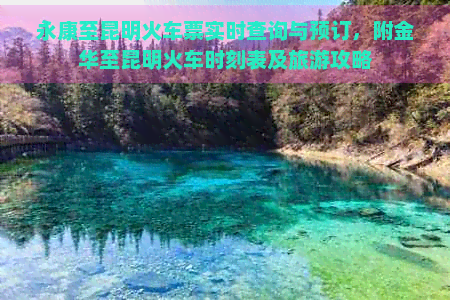 永康至昆明火车票实时查询与预订，附金华至昆明火车时刻表及旅游攻略