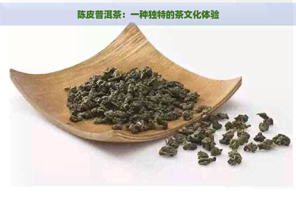 陈皮普洱茶：一种独特的茶文化体验