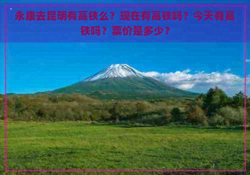 永康去昆明有高铁么？现在有高铁吗？今天有高铁吗？票价是多少？