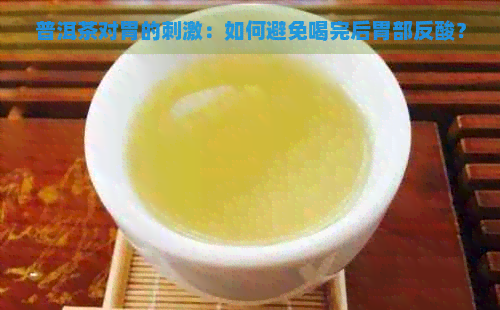 普洱茶对胃的刺激：如何避免喝完后胃部反酸？