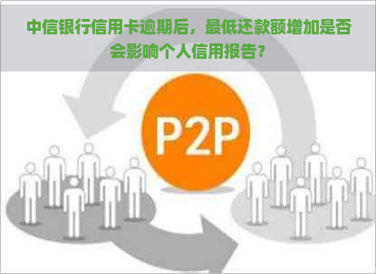 中信银行信用卡逾期后，更低还款额增加是否会影响个人信用报告？