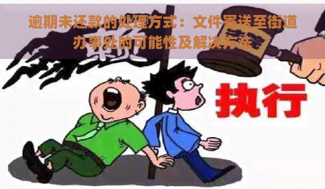 逾期未还款的处理方式：文件寄送至街道办事处的可能性及解决方法