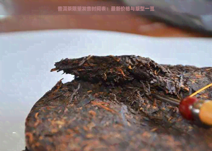 普洱茶限量发售时间表：最新价格与版型一览