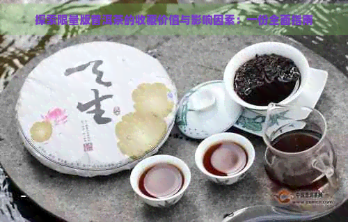 探索限量版普洱茶的收藏价值与影响因素：一份全面指南