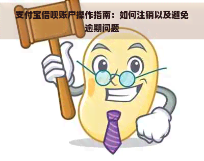 支付宝借呗账户操作指南：如何注销以及避免逾期问题