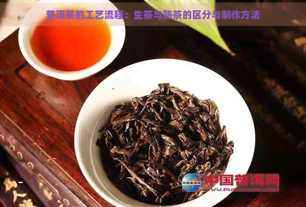 普洱茶的工艺流程：生茶与熟茶的区分与制作方法