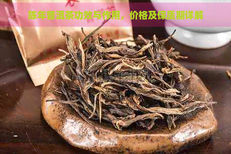 陈年普洱茶功效与作用，价格及保质期详解