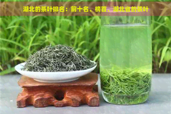 湖北的茶叶排名：前十名、榜首、湖北省的茶叶