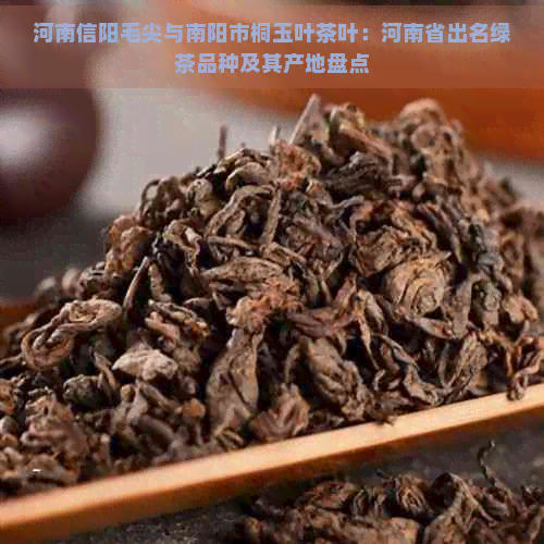 河南信阳毛尖与南阳市桐玉叶茶叶：河南省出名绿茶品种及其产地盘点