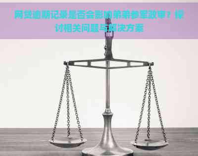 网贷逾期记录是否会影响弟弟参军政审？探讨相关问题与解决方案