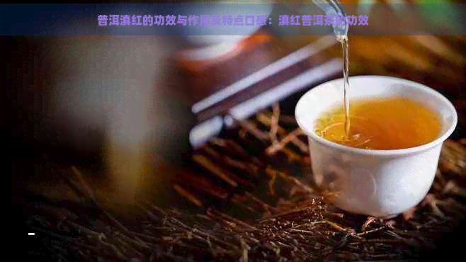 普洱滇红的功效与作用及特点口感：滇红普洱茶的功效