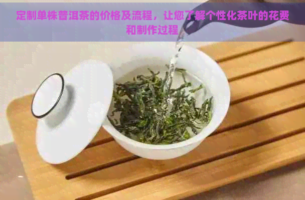 定制单株普洱茶的价格及流程，让您了解个性化茶叶的花费和制作过程