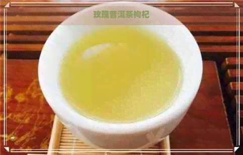 玫瑰普洱茶枸杞