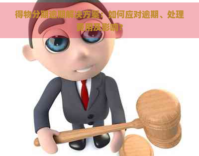 得物分期逾期解决方案：如何应对逾期、处理费用及影响？