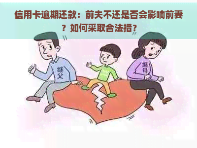 信用卡逾期还款：前夫不还是否会影响前妻？如何采取合法措？