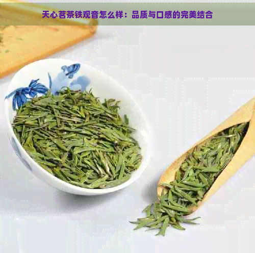 天心茗茶铁观音怎么样：品质与口感的完美结合