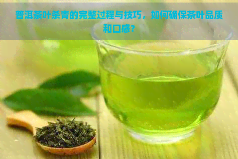 普洱茶叶杀青的完整过程与技巧，如何确保茶叶品质和口感？