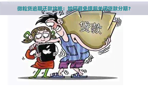 微粒贷逾期还款攻略：如何避免提前关闭贷款分期？