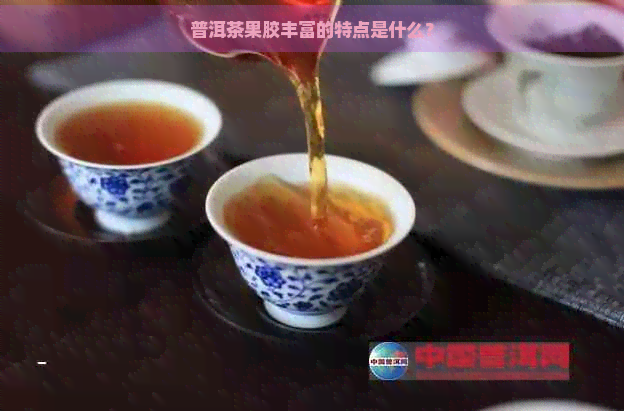 普洱茶果胶丰富的特点是什么？