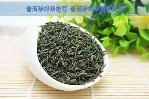 普洱茶好茶推荐-普洱茶好茶推荐知乎