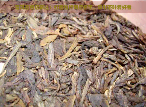 普洱茶名店精选：打造独特网店名字，吸引茶叶爱好者