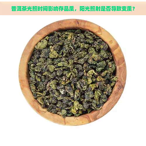 普洱茶光照时间影响存品质，阳光照射是否导致变质？