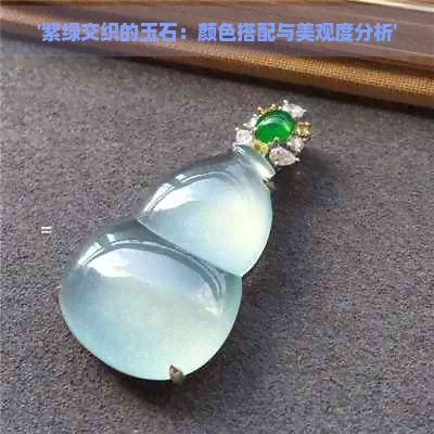 '紫绿交织的玉石：颜色搭配与美观度分析'