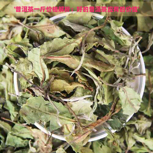 '普洱茶一斤价格解析：好的普洱茶应有的价值'