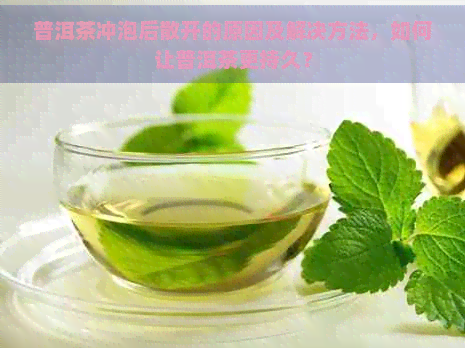 普洱茶冲泡后散开的原因及解决方法，如何让普洱茶更持久？