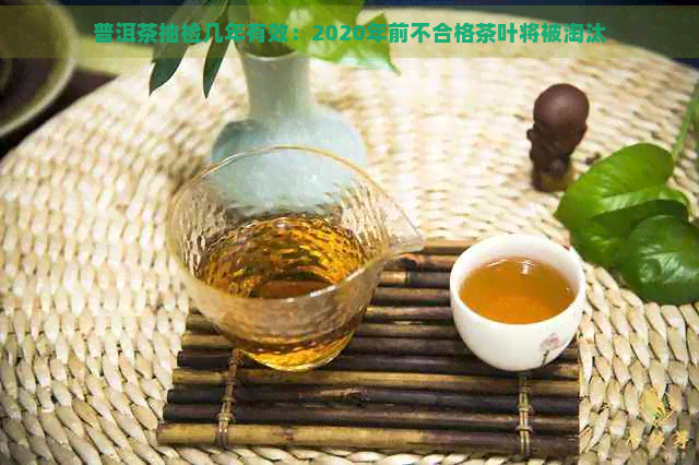 普洱茶抽检几年有效：2020年前不合格茶叶将被淘汰