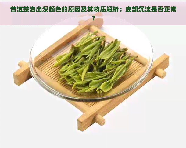 普洱茶泡出深颜色的原因及其物质解析：底部沉淀是否正常？