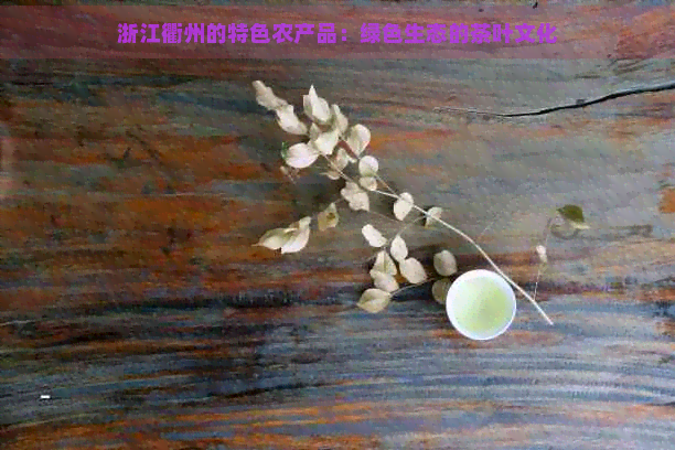 浙江衢州的特色农产品：绿色生态的茶叶文化