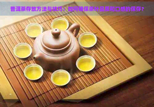 普洱茶存放方法与技巧：如何确保茶叶品质和口感的保存？