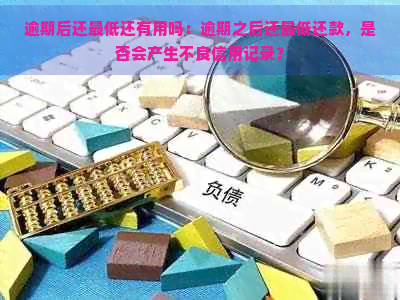 逾期后还更低还有用吗：逾期之后还更低还款，是否会产生不良信用记录？