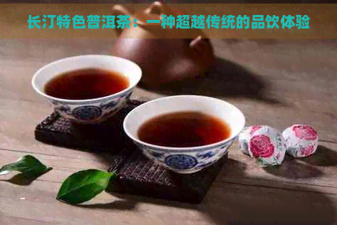 长汀特色普洱茶：一种超越传统的品饮体验