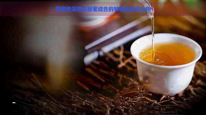 云南普洱茶与蜂蜜结合的特色饮报价分析