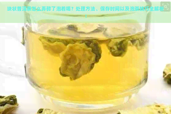 块状普洱茶怎么弄碎了泡着喝？处理方法、保存时间以及泡茶技巧全解析！