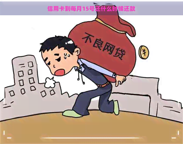 信用卡到每月15号还什么时候还款