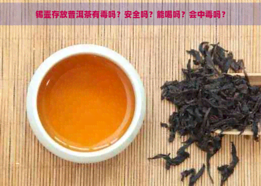 锡壶存放普洱茶有吗？安全吗？能喝吗？会中吗？