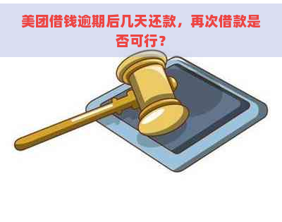 美团借钱逾期后几天还款，再次借款是否可行？