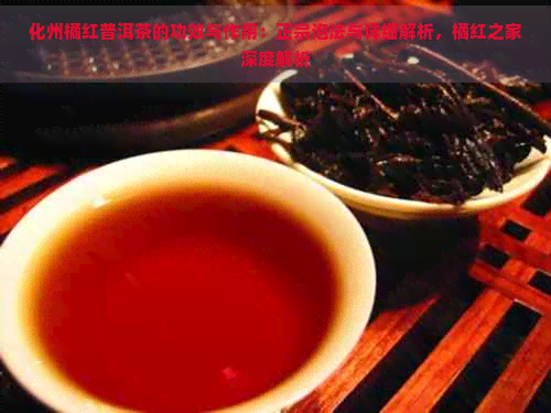 化州橘红普洱茶的功效与作用：正宗泡法与详细解析，橘红之家深度解析