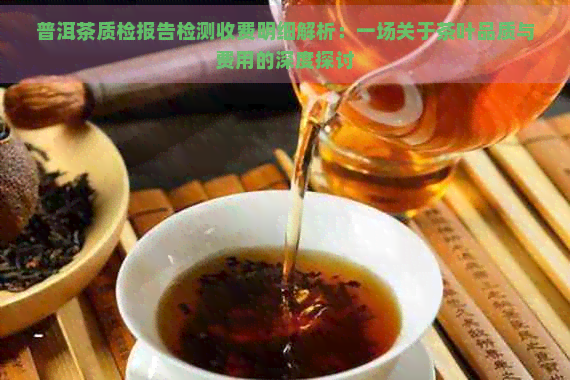 普洱茶质检报告检测收费明细解析：一场关于茶叶品质与费用的深度探讨