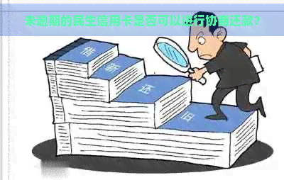 未逾期的民生信用卡是否可以进行协商还款？