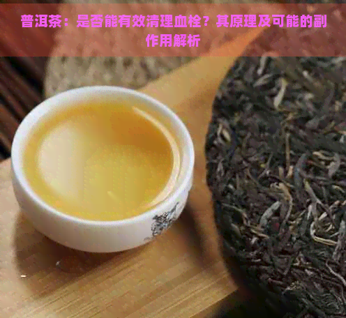 普洱茶：是否能有效清理血栓？其原理及可能的副作用解析