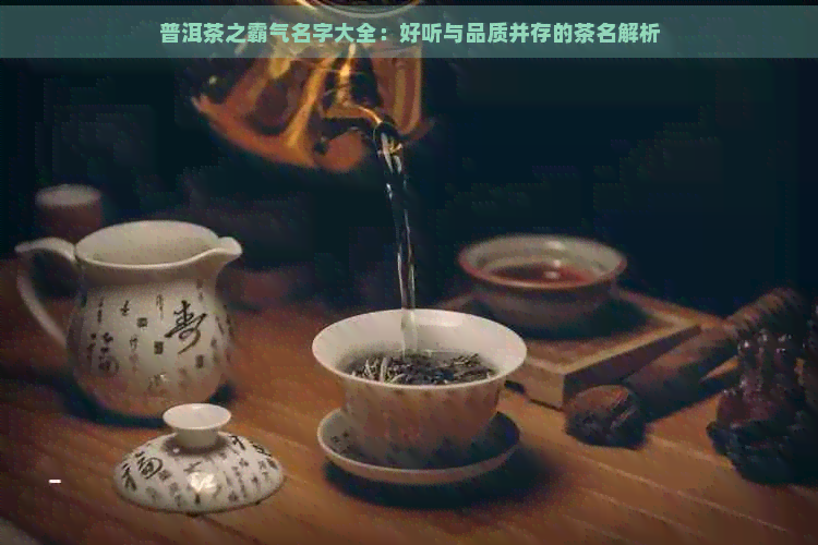 普洱茶之霸气名字大全：好听与品质并存的茶名解析