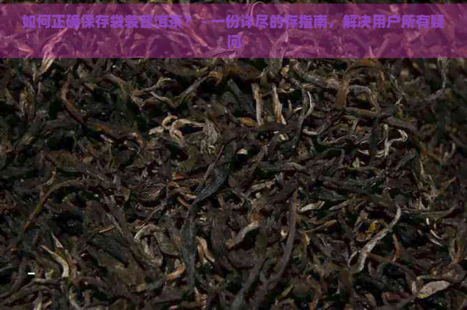 如何正确保存袋装普洱茶？ - 一份详尽的存指南，解决用户所有疑问